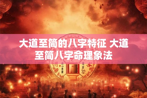 大道至简的八字特征 大道至简八字命理象法