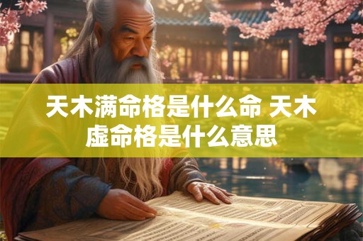 天木满命格是什么命 天木虚命格是什么意思