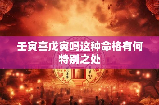 壬寅喜戊寅吗这种命格有何特别之处