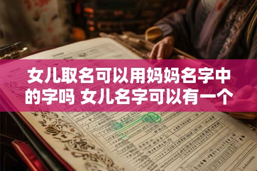 女儿取名可以用妈妈名字中的字吗 女儿名字可以有一个字和母亲的名字谐音吗