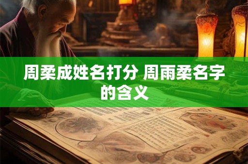 周柔成姓名打分 周雨柔名字的含义
