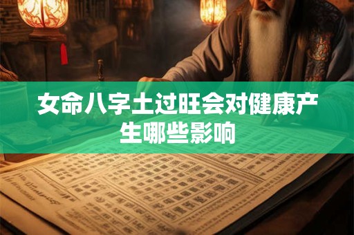 女命八字土过旺会对健康产生哪些影响