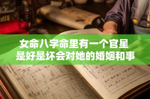 女命八字命里有一个官星 是好是坏会对她的婚姻和事业产生怎样的影响