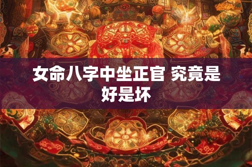 女命八字中坐正官 究竟是好是坏