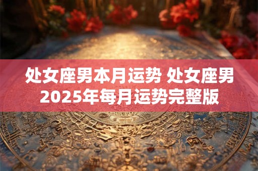 处女座男本月运势 处女座男2025年每月运势完整版