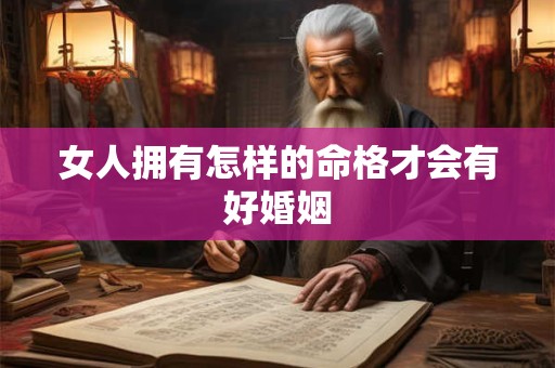 女人拥有怎样的命格才会有好婚姻