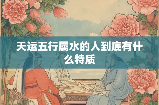 天运五行属水的人到底有什么特质