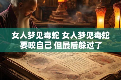 女人梦见毒蛇 女人梦见毒蛇要咬自己 但最后躲过了