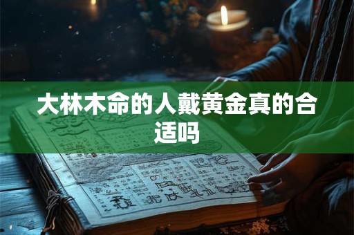 大林木命的人戴黄金真的合适吗
