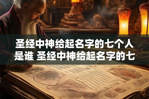 圣经中神给起名字的七个人是谁 圣经中神给起名字的七个人是谁写的