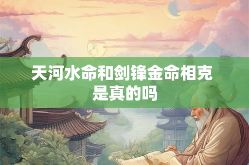 天河水命和剑锋金命相克 是真的吗
