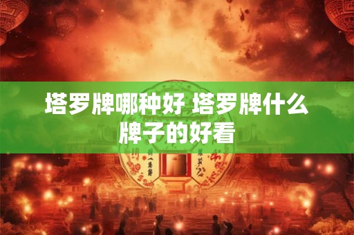 塔罗牌哪种好 塔罗牌什么牌子的好看