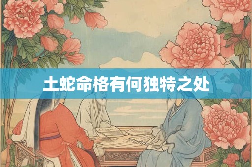 详细阅读:土蛇命格有何独特之处 土蛇命格有何独特之处