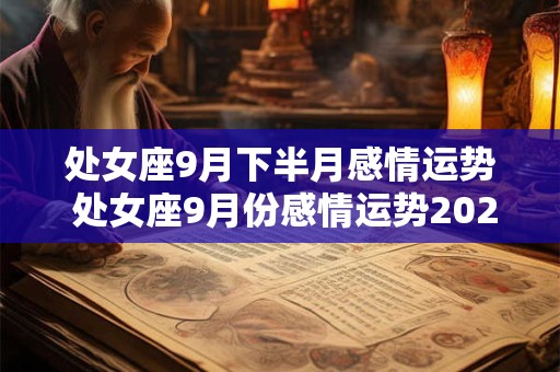 处女座9月下半月感情运势 处女座9月份感情运势2025来势汹汹
