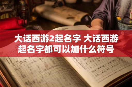 大话西游2起名字 大话西游起名字都可以加什么符号