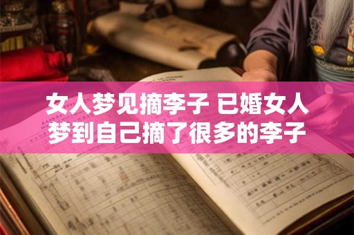 女人梦见摘李子 已婚女人梦到自己摘了很多的李子