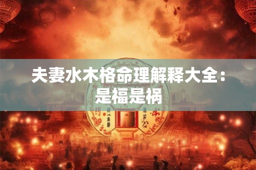 夫妻水木格命理解释大全：是福是祸