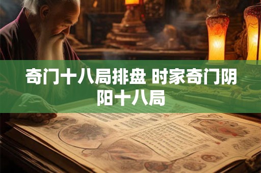奇门十八局排盘 时家奇门阴阳十八局