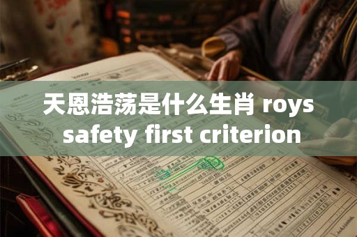 天恩浩荡是什么生肖 roys safety first criterion 天恩浩荡是什么生肖 roys safety first criterion