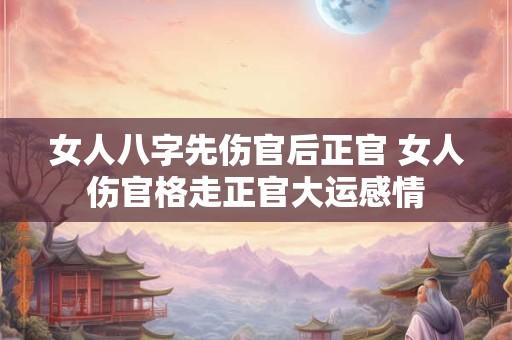 女人八字先伤官后正官 女人伤官格走正官大运感情