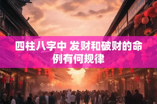 四柱八字中 发财和破财的命例有何规律