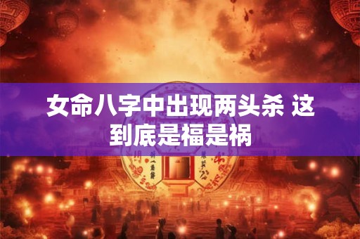 女命八字中出现两头杀 这到底是福是祸