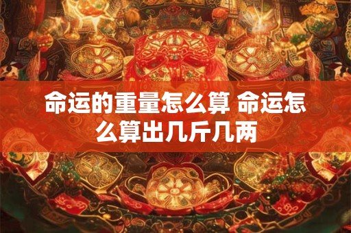 命运的重量怎么算 命运怎么算出几斤几两