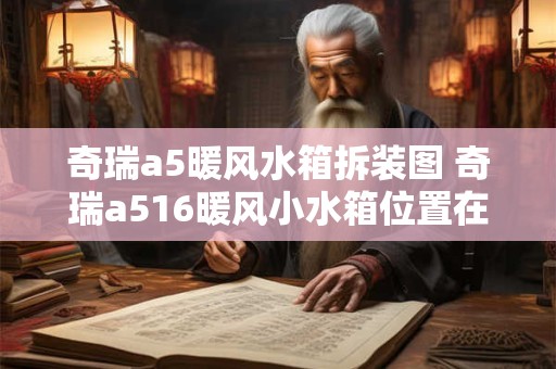 奇瑞a5暖风水箱拆装图 奇瑞a516暖风小水箱位置在哪