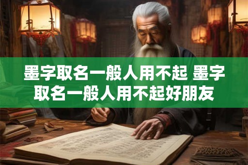 墨字取名一般人用不起 墨字取名一般人用不起好朋友