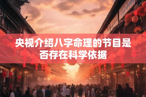 央视介绍八字命理的节目是否存在科学依据