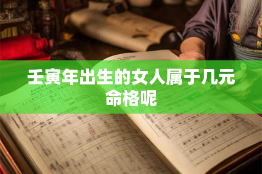 壬寅年出生的女人属于几元命格呢