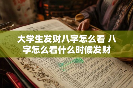 大学生发财八字怎么看 八字怎么看什么时候发财 大学生发财八字怎么看 八字怎么看什么时候发财