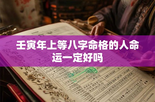 壬寅年上等八字命格的人命运一定好吗