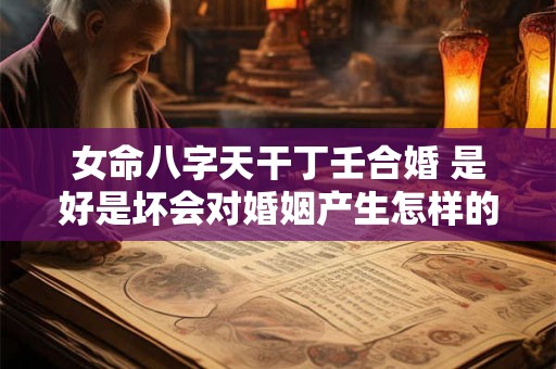 女命八字天干丁壬合婚 是好是坏会对婚姻产生怎样的影响