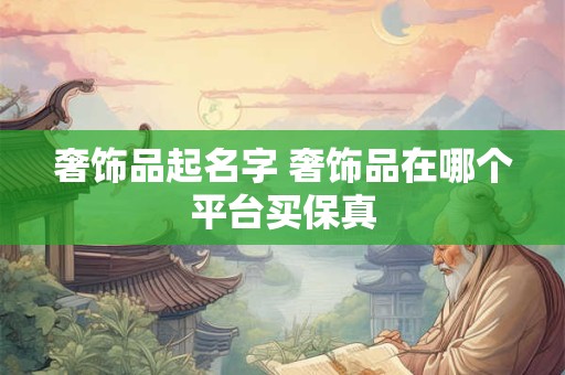 奢饰品起名字 奢饰品在哪个平台买保真