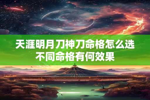 天涯明月刀神刀命格怎么选不同命格有何效果