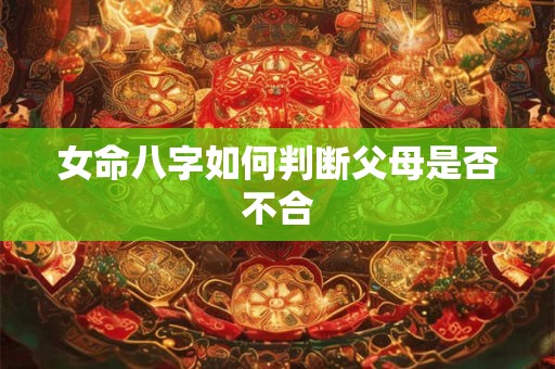 女命八字如何判断父母是否不合