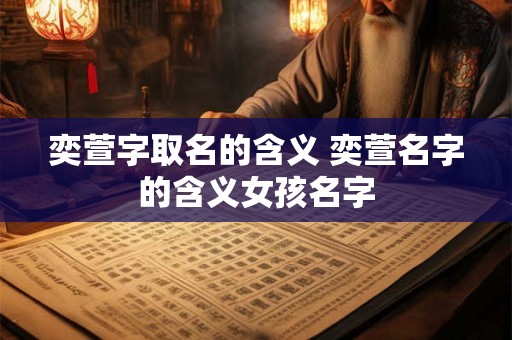 奕萱字取名的含义 奕萱名字的含义女孩名字