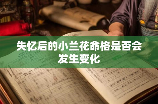 失忆后的小兰花命格是否会发生变化