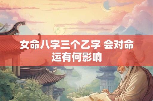 女命八字三个乙字 会对命运有何影响