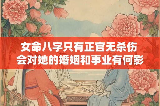 女命八字只有正官无杀伤 会对她的婚姻和事业有何影响