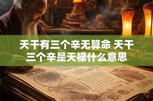 天干有三个辛无算命 天干三个辛是天禄什么意思