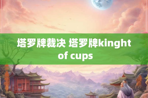 塔罗牌裁决 塔罗牌kinght of cups