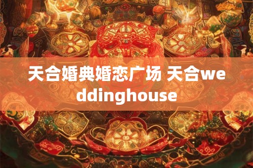 天合婚典婚恋广场 天合weddinghouse