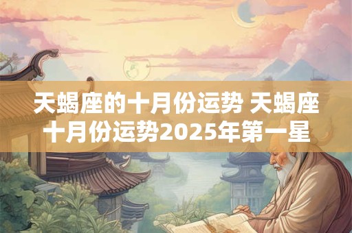 天蝎座的十月份运势 天蝎座十月份运势2025年第一星运