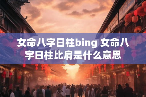 女命八字日柱bing 女命八字日柱比肩是什么意思