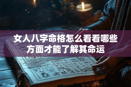 女人八字命格怎么看看哪些方面才能了解其命运