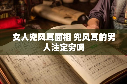 女人兜风耳面相 兜风耳的男人注定穷吗
