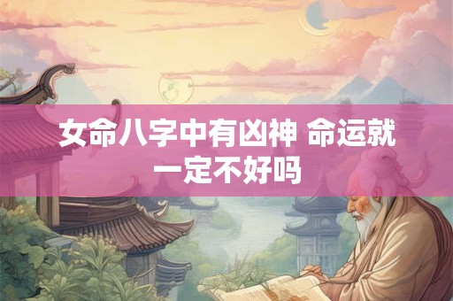 女命八字中有凶神 命运就一定不好吗