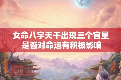 女命八字天干出现三个官星 是否对命运有积极影响